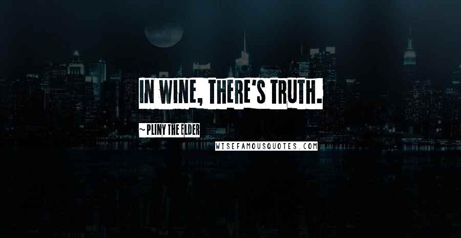 Pliny The Elder Quotes: In wine, there's truth.