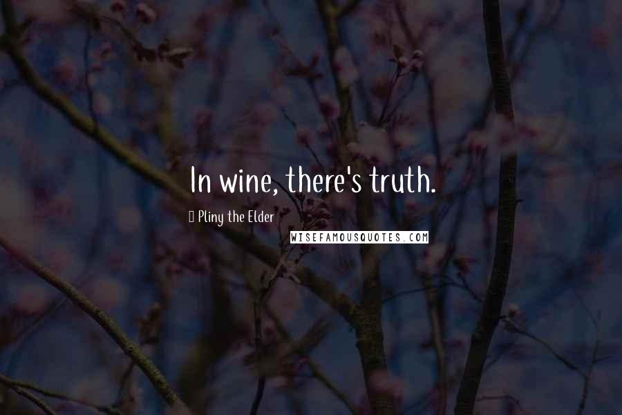 Pliny The Elder Quotes: In wine, there's truth.