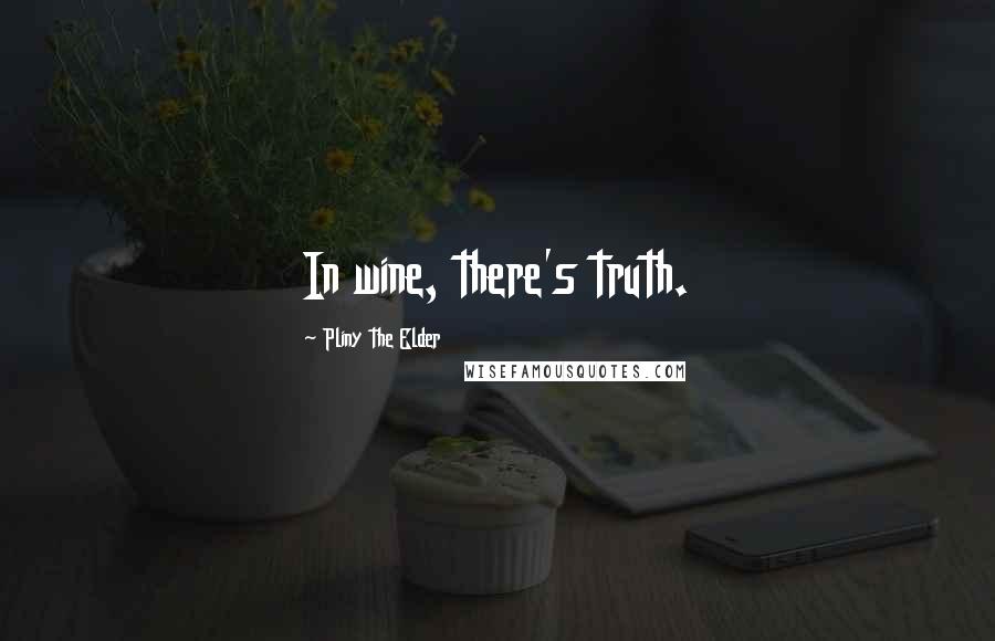 Pliny The Elder Quotes: In wine, there's truth.