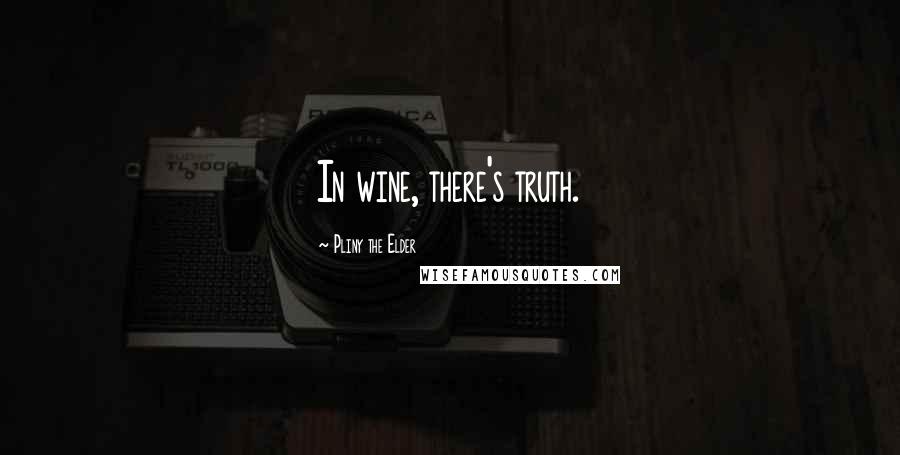 Pliny The Elder Quotes: In wine, there's truth.