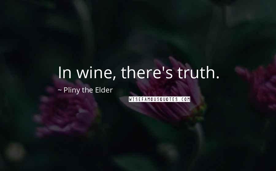 Pliny The Elder Quotes: In wine, there's truth.