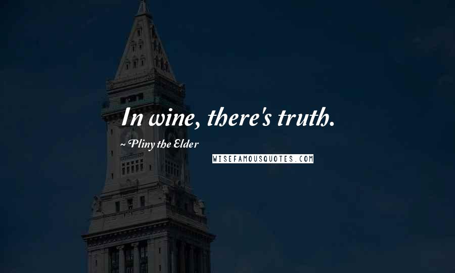 Pliny The Elder Quotes: In wine, there's truth.