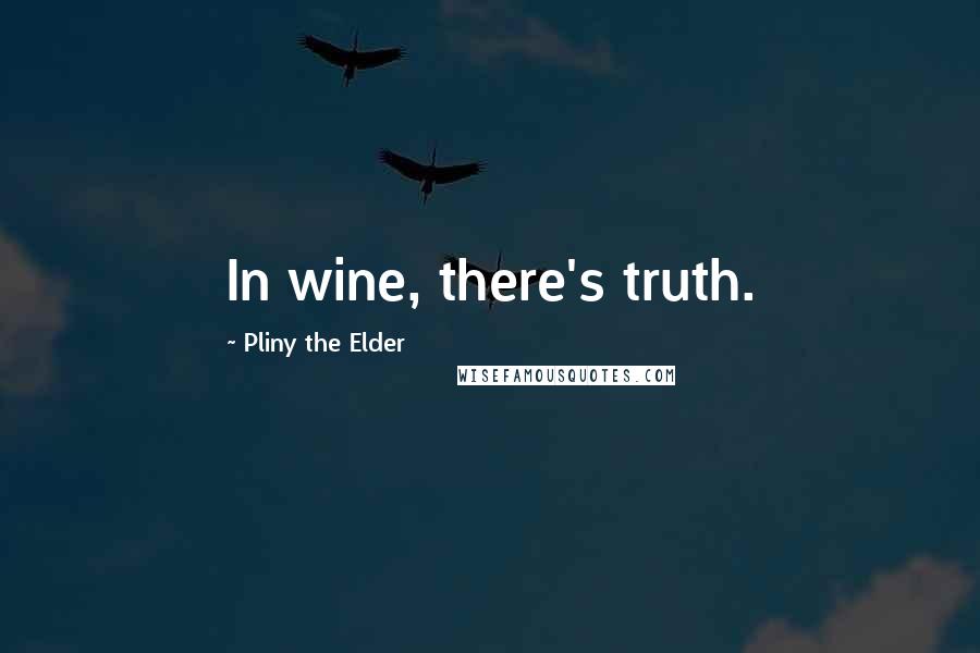 Pliny The Elder Quotes: In wine, there's truth.