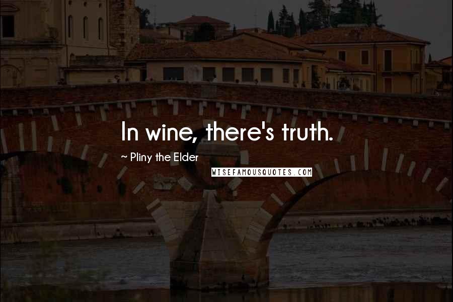 Pliny The Elder Quotes: In wine, there's truth.