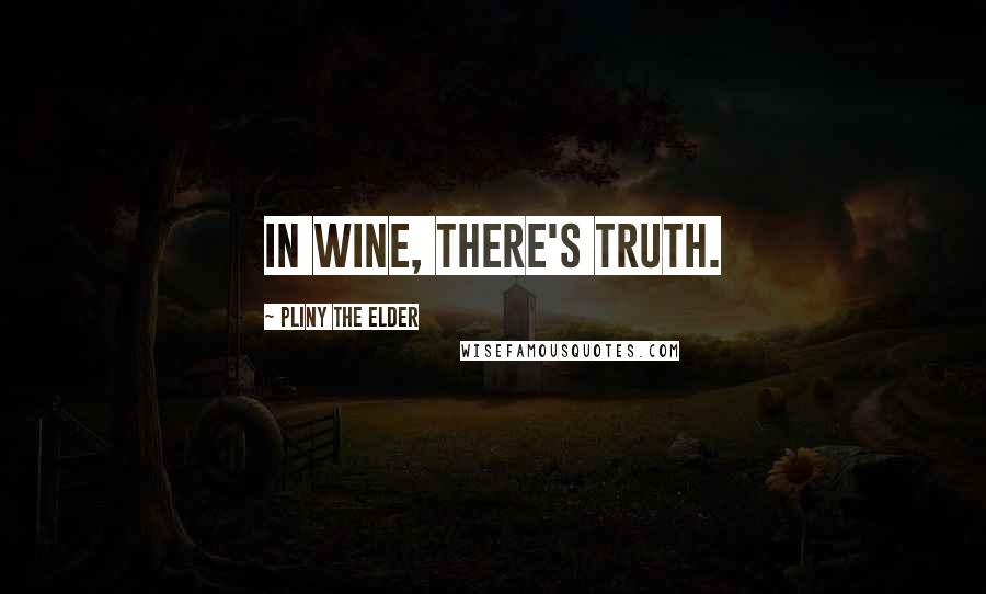 Pliny The Elder Quotes: In wine, there's truth.