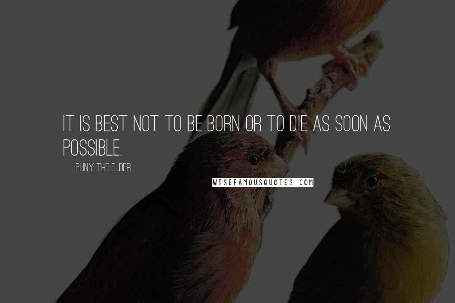Pliny The Elder Quotes: It is best not to be born or to die as soon as possible.