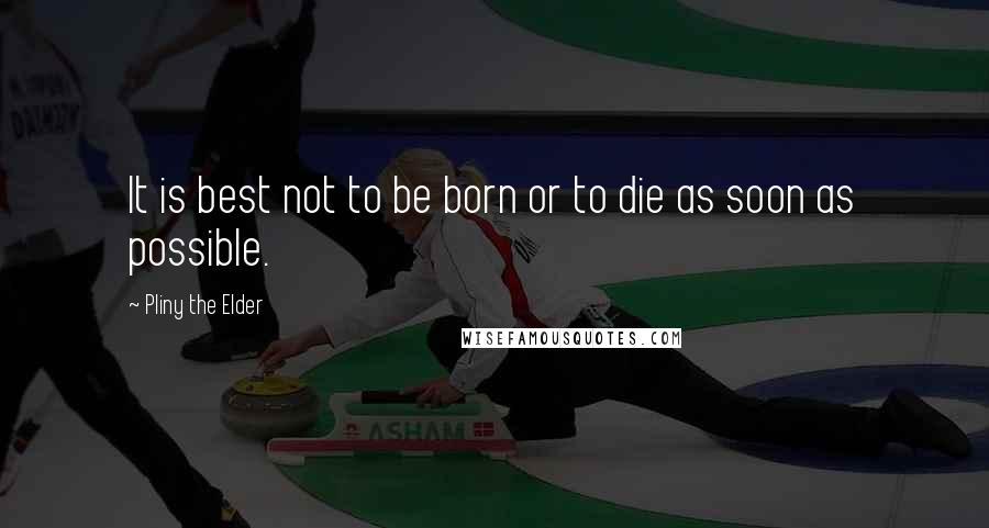 Pliny The Elder Quotes: It is best not to be born or to die as soon as possible.