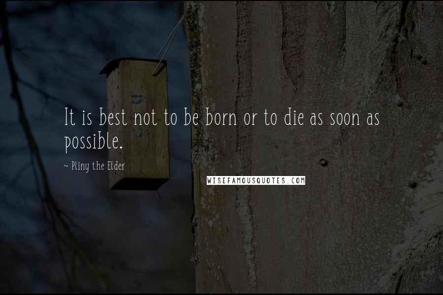 Pliny The Elder Quotes: It is best not to be born or to die as soon as possible.