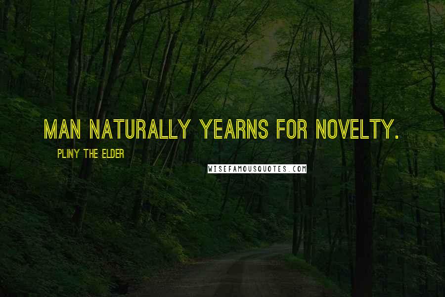 Pliny The Elder Quotes: Man naturally yearns for novelty.