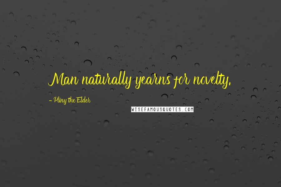 Pliny The Elder Quotes: Man naturally yearns for novelty.