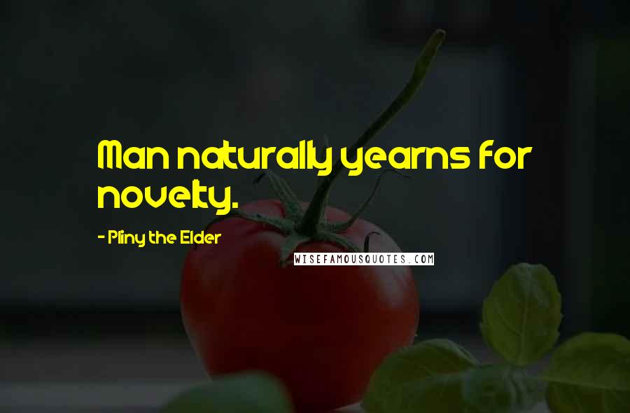 Pliny The Elder Quotes: Man naturally yearns for novelty.