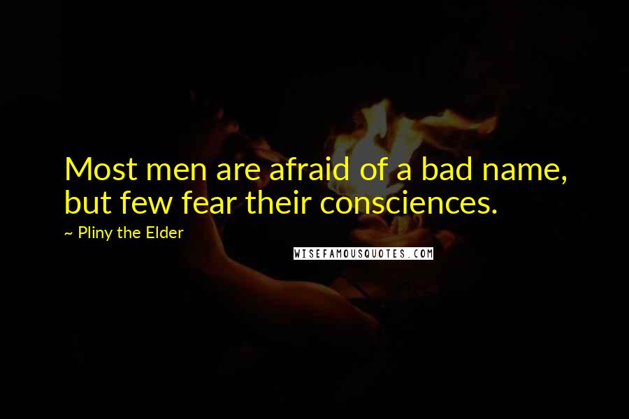 Pliny The Elder Quotes: Most men are afraid of a bad name, but few fear their consciences.