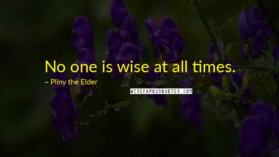 Pliny The Elder Quotes: No one is wise at all times.