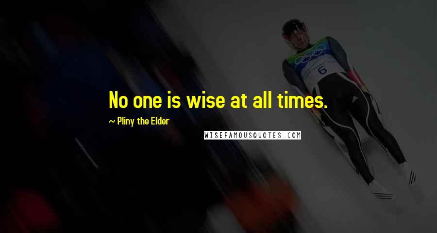 Pliny The Elder Quotes: No one is wise at all times.