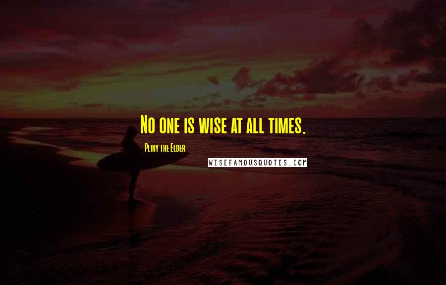 Pliny The Elder Quotes: No one is wise at all times.