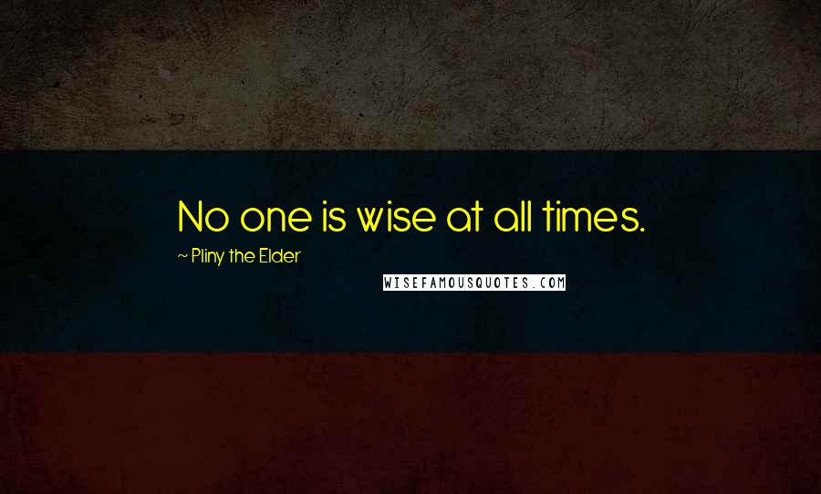 Pliny The Elder Quotes: No one is wise at all times.