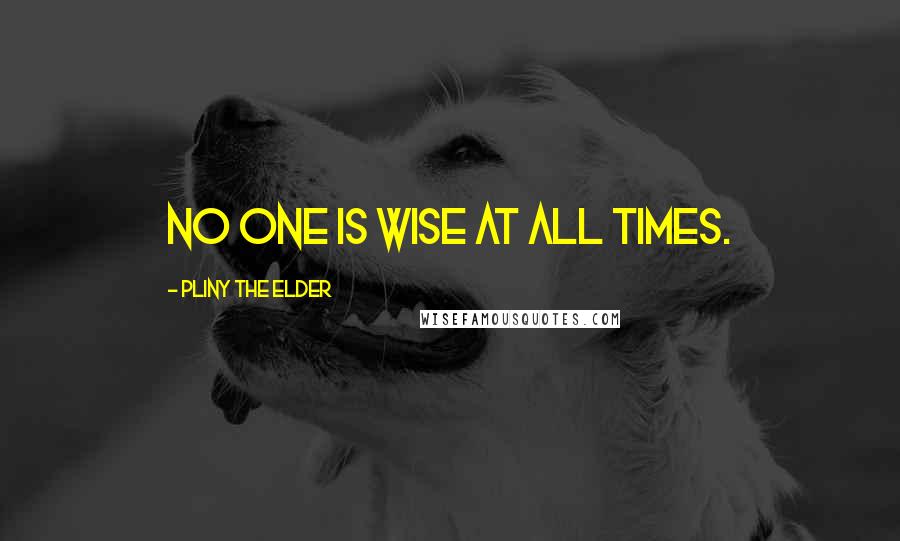 Pliny The Elder Quotes: No one is wise at all times.