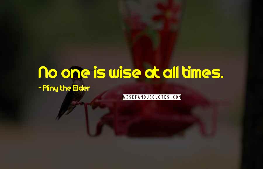 Pliny The Elder Quotes: No one is wise at all times.