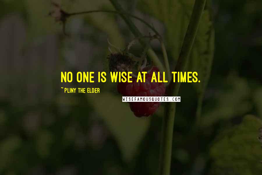 Pliny The Elder Quotes: No one is wise at all times.