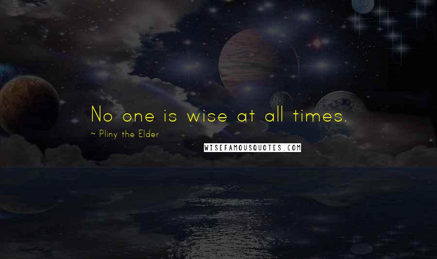 Pliny The Elder Quotes: No one is wise at all times.