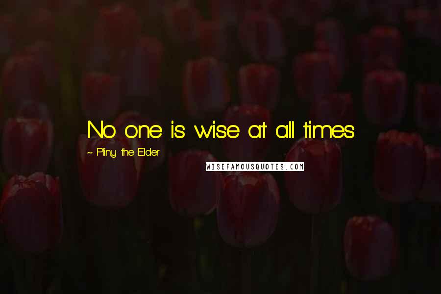 Pliny The Elder Quotes: No one is wise at all times.