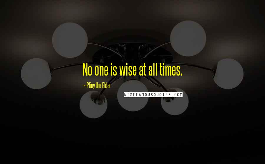 Pliny The Elder Quotes: No one is wise at all times.