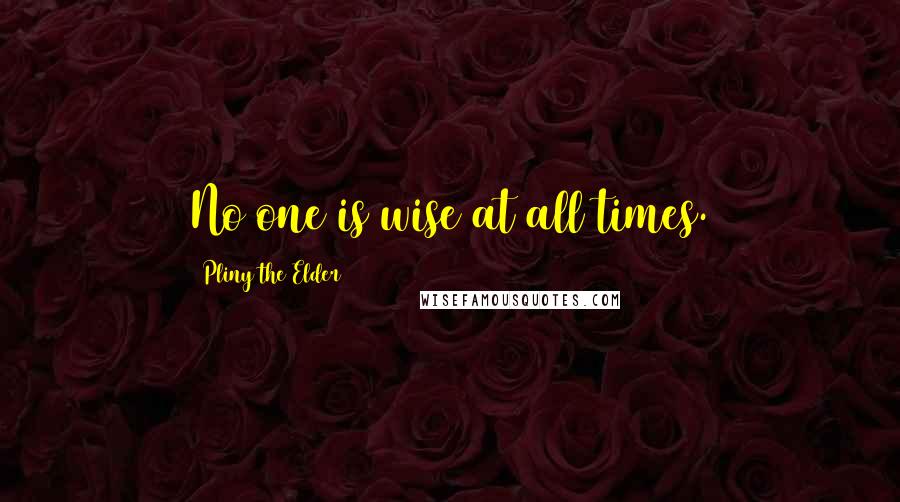 Pliny The Elder Quotes: No one is wise at all times.