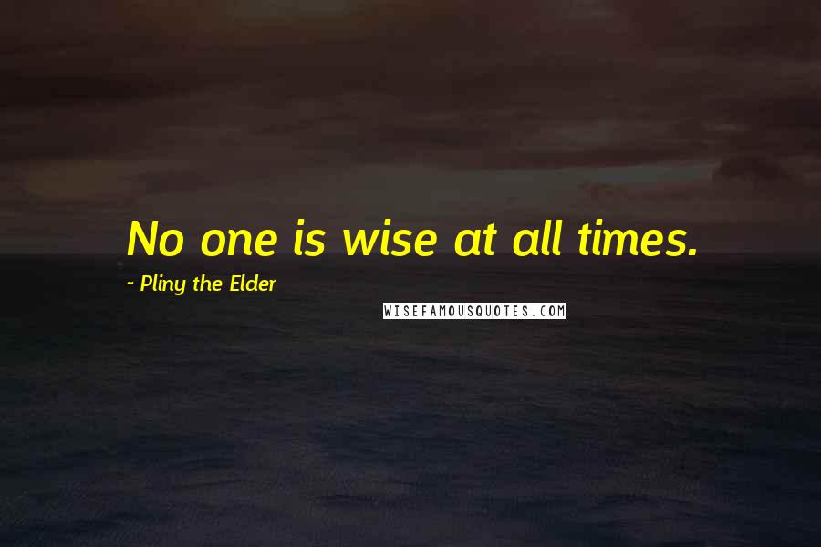 Pliny The Elder Quotes: No one is wise at all times.