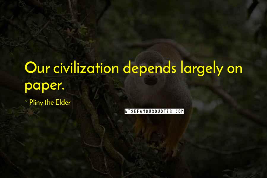 Pliny The Elder Quotes: Our civilization depends largely on paper.