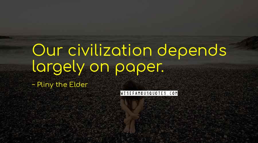 Pliny The Elder Quotes: Our civilization depends largely on paper.