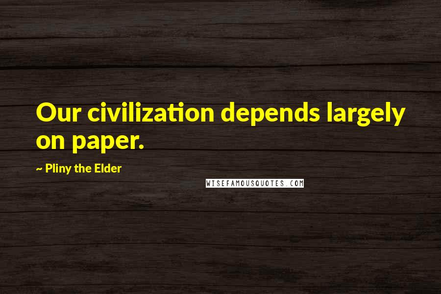 Pliny The Elder Quotes: Our civilization depends largely on paper.