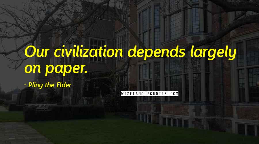 Pliny The Elder Quotes: Our civilization depends largely on paper.