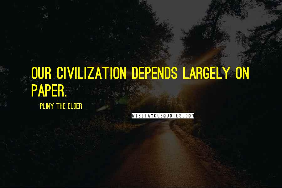 Pliny The Elder Quotes: Our civilization depends largely on paper.