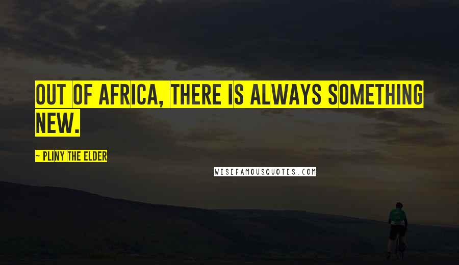 Pliny The Elder Quotes: Out of Africa, there is always something new.