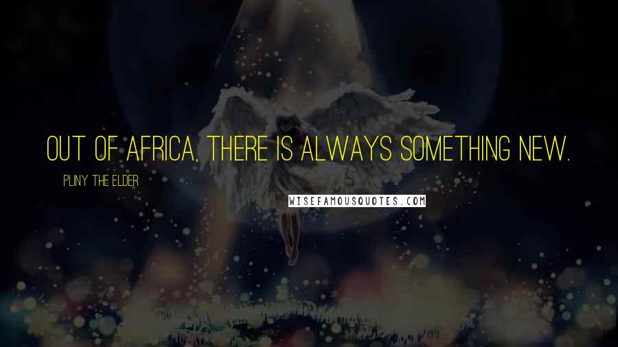 Pliny The Elder Quotes: Out of Africa, there is always something new.