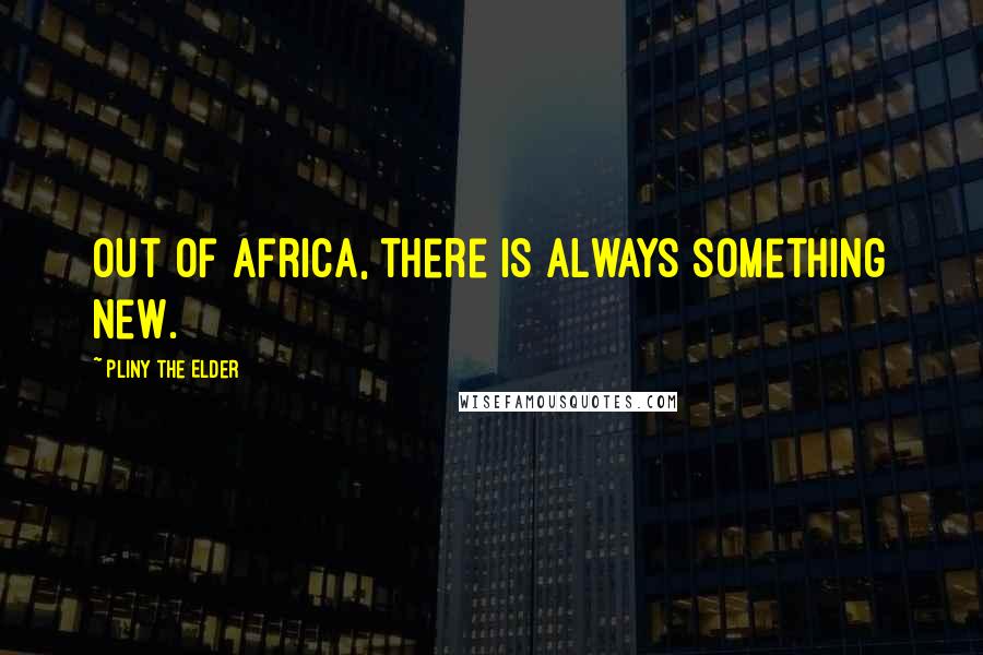 Pliny The Elder Quotes: Out of Africa, there is always something new.
