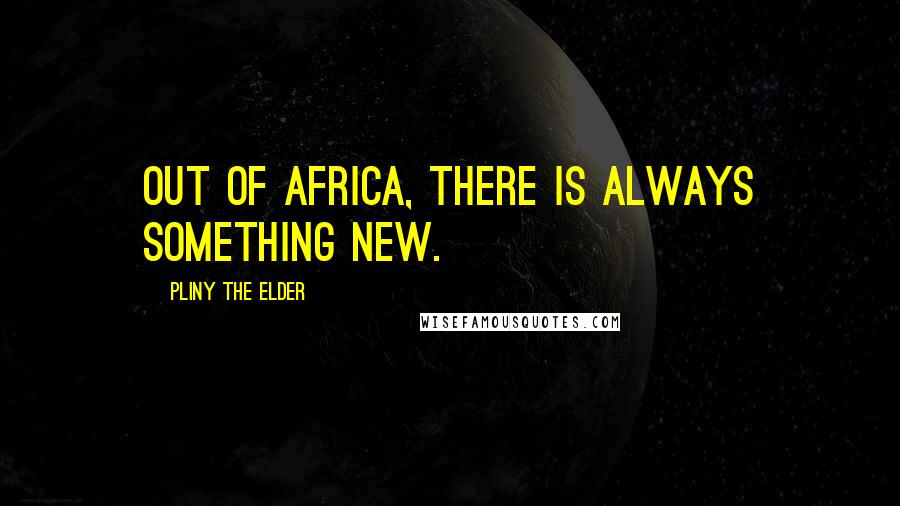 Pliny The Elder Quotes: Out of Africa, there is always something new.