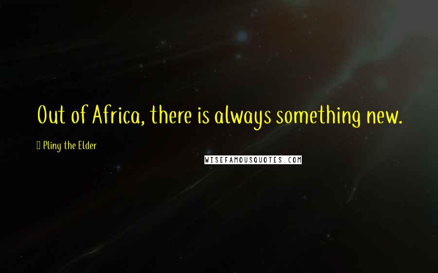 Pliny The Elder Quotes: Out of Africa, there is always something new.