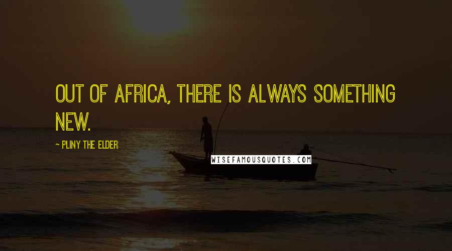 Pliny The Elder Quotes: Out of Africa, there is always something new.