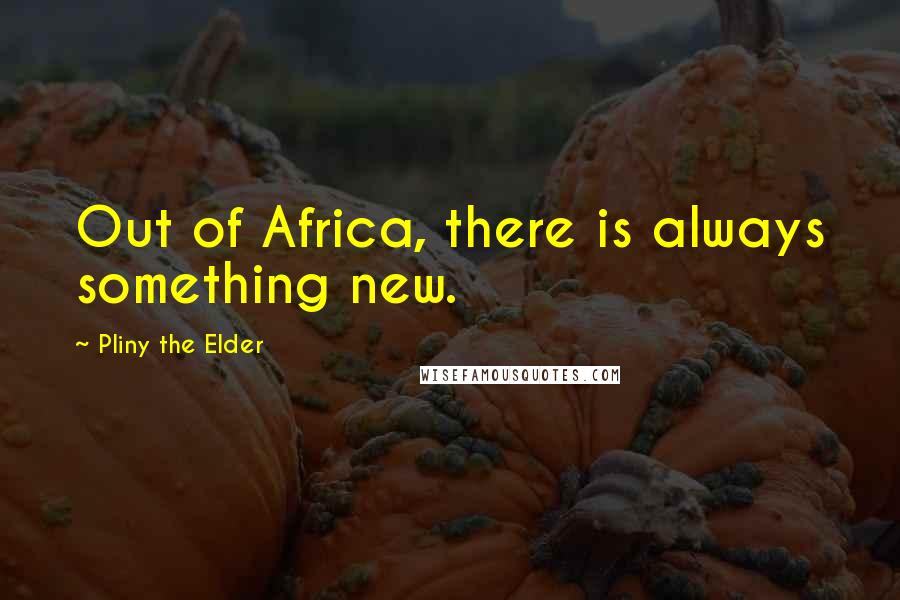 Pliny The Elder Quotes: Out of Africa, there is always something new.