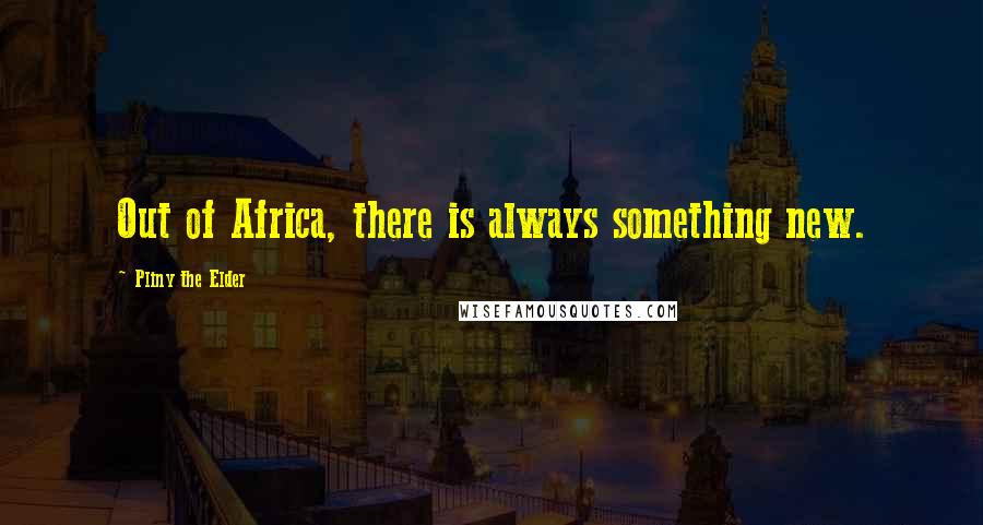 Pliny The Elder Quotes: Out of Africa, there is always something new.