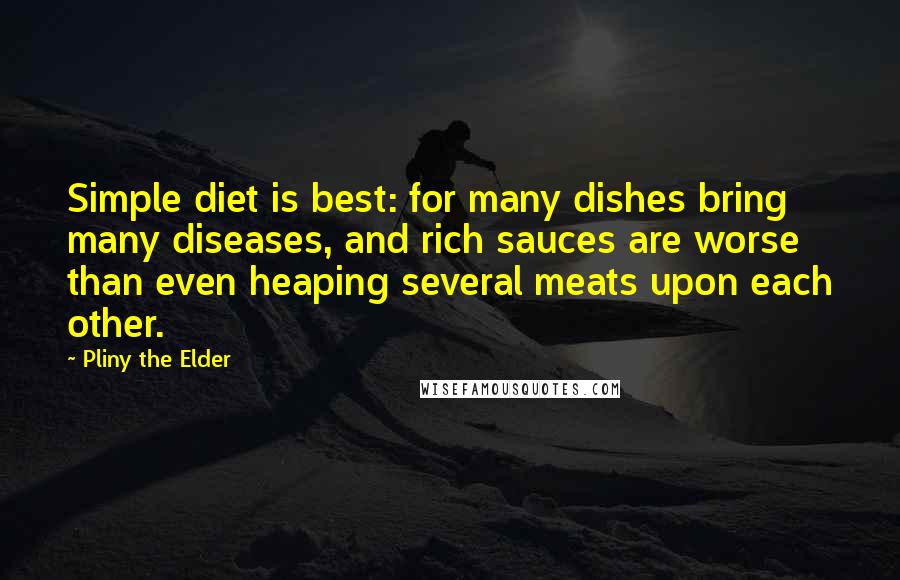 Pliny The Elder Quotes: Simple diet is best: for many dishes bring many diseases, and rich sauces are worse than even heaping several meats upon each other.