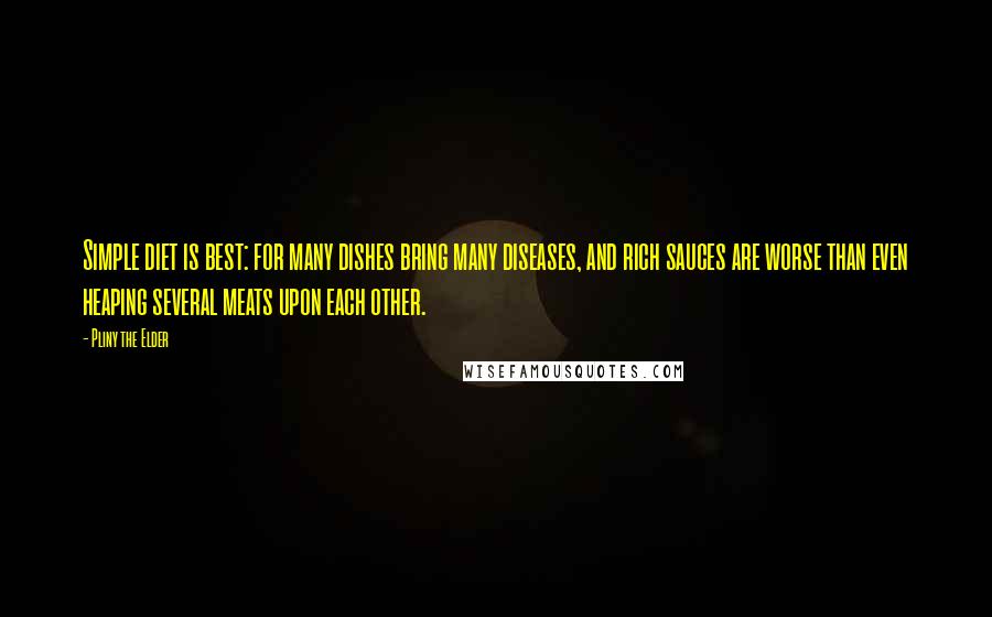 Pliny The Elder Quotes: Simple diet is best: for many dishes bring many diseases, and rich sauces are worse than even heaping several meats upon each other.