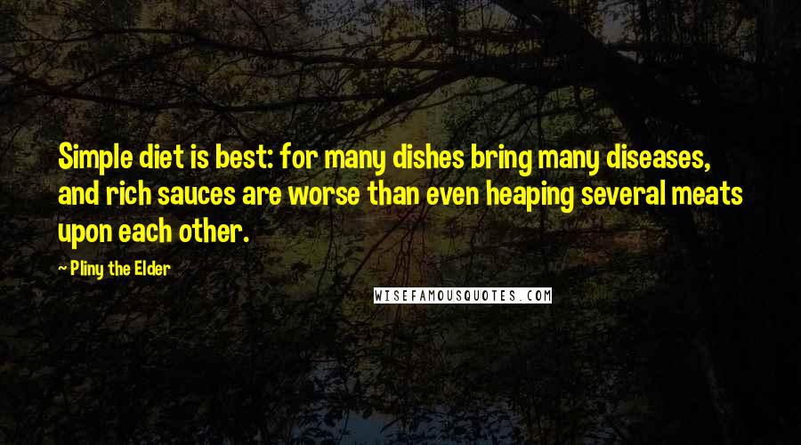 Pliny The Elder Quotes: Simple diet is best: for many dishes bring many diseases, and rich sauces are worse than even heaping several meats upon each other.