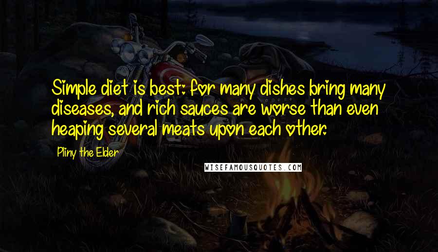 Pliny The Elder Quotes: Simple diet is best: for many dishes bring many diseases, and rich sauces are worse than even heaping several meats upon each other.