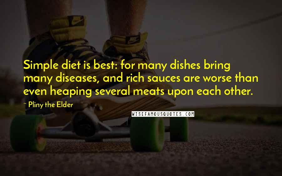 Pliny The Elder Quotes: Simple diet is best: for many dishes bring many diseases, and rich sauces are worse than even heaping several meats upon each other.