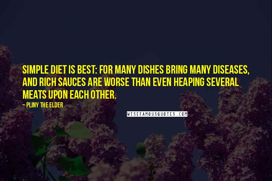 Pliny The Elder Quotes: Simple diet is best: for many dishes bring many diseases, and rich sauces are worse than even heaping several meats upon each other.