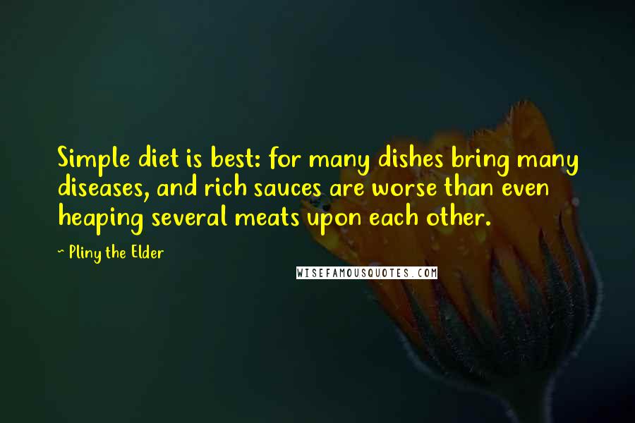 Pliny The Elder Quotes: Simple diet is best: for many dishes bring many diseases, and rich sauces are worse than even heaping several meats upon each other.