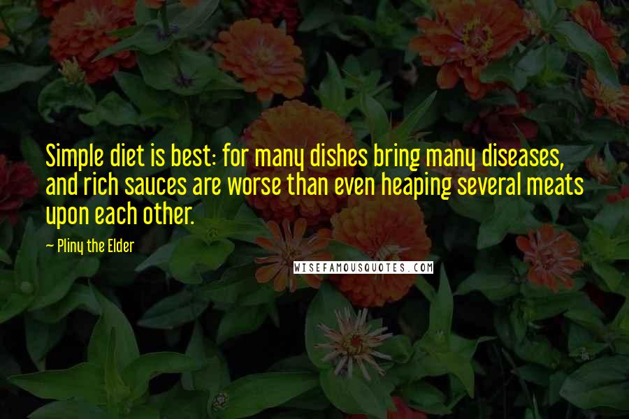 Pliny The Elder Quotes: Simple diet is best: for many dishes bring many diseases, and rich sauces are worse than even heaping several meats upon each other.