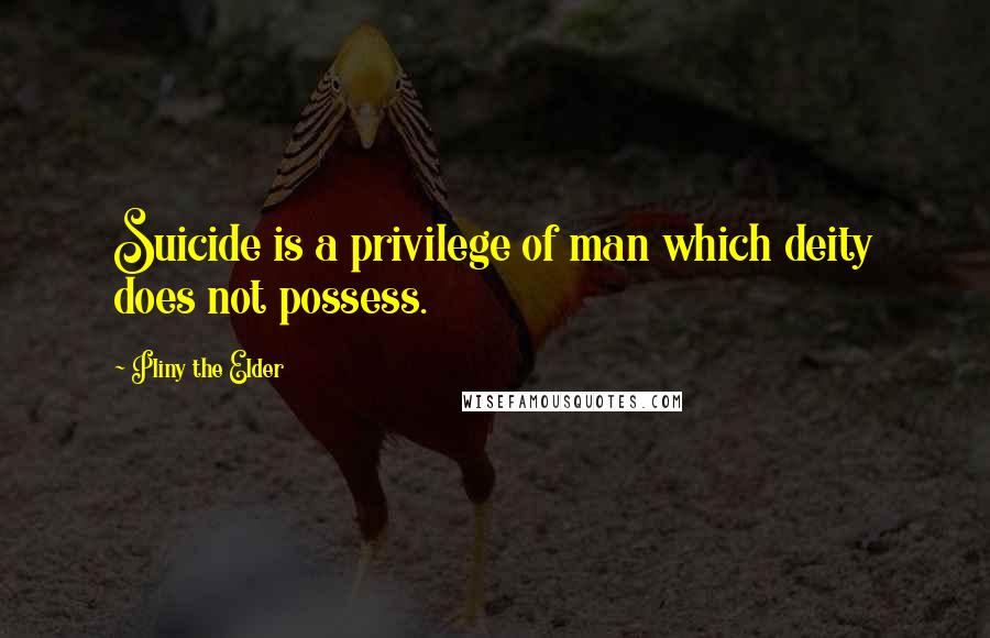 Pliny The Elder Quotes: Suicide is a privilege of man which deity does not possess.